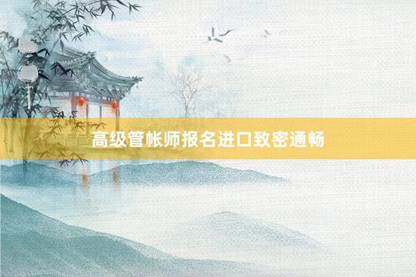 高级管帐师报名进口致密通畅