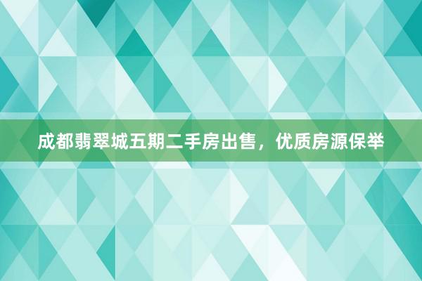 成都翡翠城五期二手房出售，优质房源保举