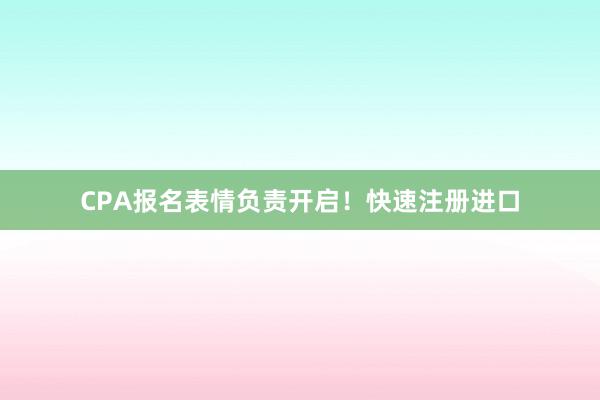 CPA报名表情负责开启！快速注册进口