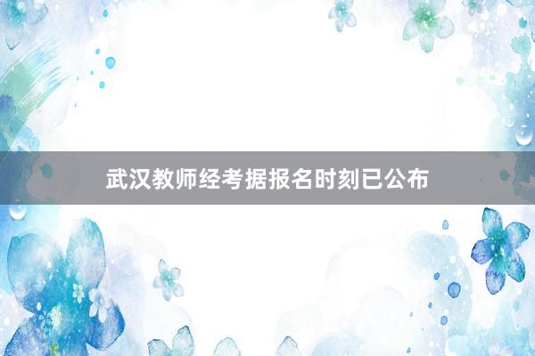武汉教师经考据报名时刻已公布